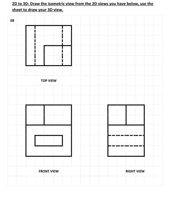 2d To 3d Draw The Isometric View From The 2d Views You Have Below Use The Sheet To Draw Your 3d View 6b Top View Fron 1