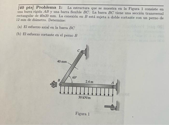 40 Pts Problema 1 La Estructura Que Se Muestra En La Figura 1 Consiste En Una Barra Rigida Ab Y Una Barra Flexible Bc 1