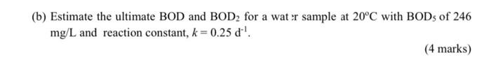 B Estimate The Ultimate Bod And Bod2 For A Water Sample At 20 C With Bods Of 246 Mg L And Reaction Constant K 0 25 1