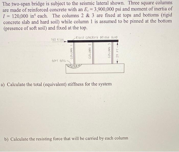 The Two Span Bridge Is Subject To The Seismic Lateral Shown Three Square Columns Are Made Of Reinforced Concrete With A 1