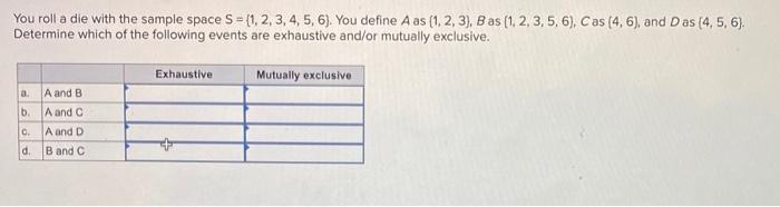 You Roll A Die With The Sample Space S 1 2 3 4 5 6 You Define Aas 1 2 3 Bas 1 2 3 5 6 Cas 4 6 And Das 1