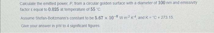 Calculate The Emitted Power P From A Circular Golden Surface With A Diameter Of 100 Nm And Emissivity Factor E Equal T 1