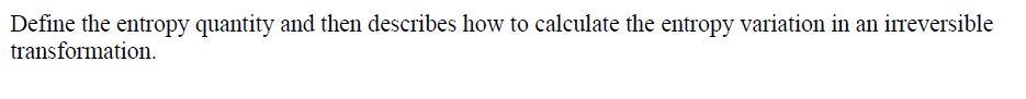 Define The Entropy Quantity And Then Describes How To Calculate The Entropy Variation In An Irreversible Transformation 1
