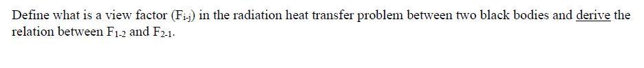 Define What Is A View Factor Fij In The Radiation Heat Transfer Problem Between Two Black Bodies And Derive The Relati 1