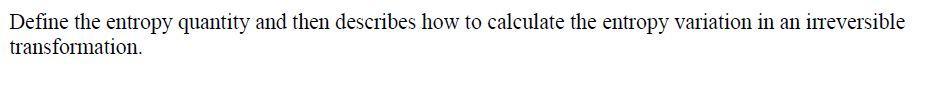 Define The Entropy Quantity And Then Describes How To Calculate The Entropy Variation In An Irreversible Transformation 1