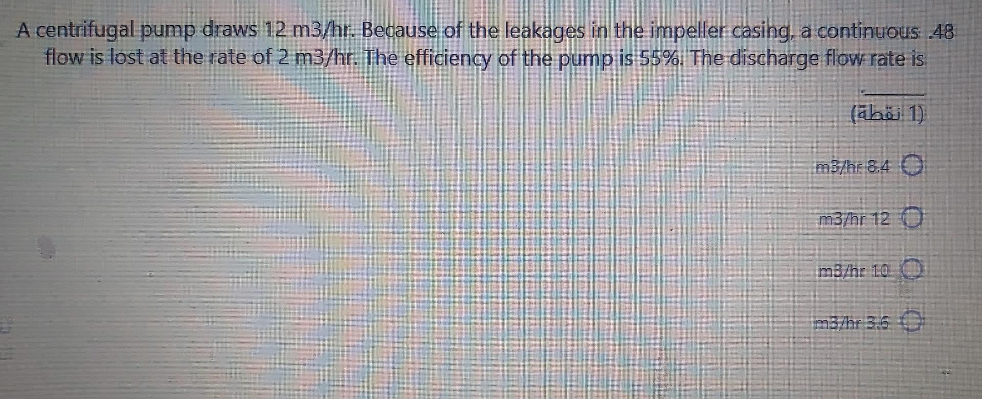 A Centrifugal Pump Draws 12 M3 Hr Because Of The Leakages In The Impeller Casing A Continuous 48 Flow Is Lost At The R 1