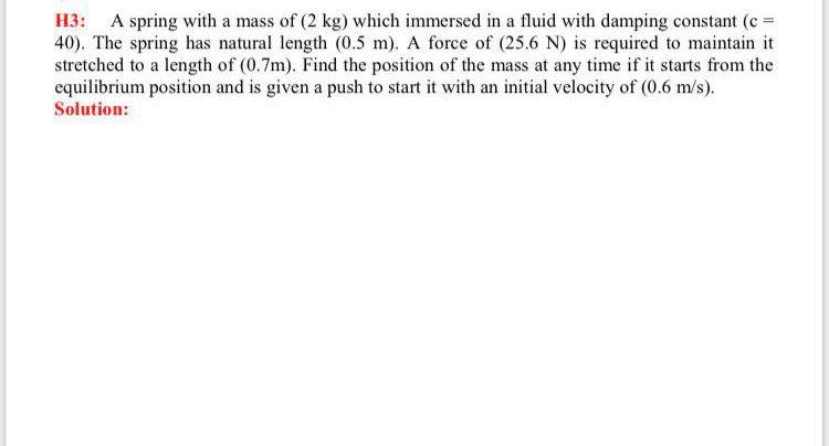 H3 A Spring With A Mass Of 2 Kg Which Immersed In A Fluid With Damping Constant C 40 The Spring Has Natural Leng 1