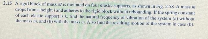 2 15 A Rigid Block Of Mass M Is Mounted On Four Elastic Supports As Shown In Fig 2 58 A Mass M Drops From A Height 1