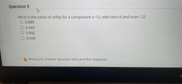 Question 5 To What Is The Value Of Utility For A Component X 12 With Min 4 And Max 22 O 0 889 O 0 444 O 0 692 O 0 545 1