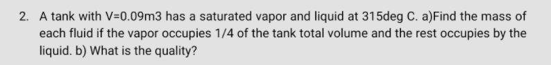 2 A Tank With V 0 09m3 Has A Saturated Vapor And Liquid At 315deg C A Find The Mass Of Each Fluid If The Vapor Occupie 1