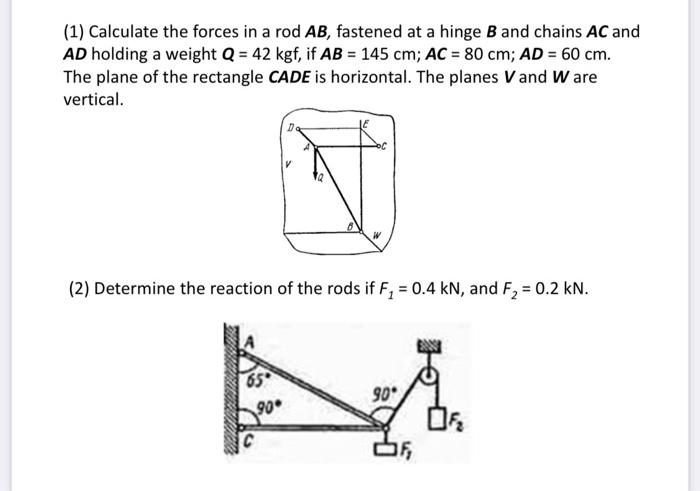 1 Calculate The Forces In A Rod Ab Fastened At A Hinge B And Chains Ac And Ad Holding A Weight Q 42 Kgf If Ab 14 1
