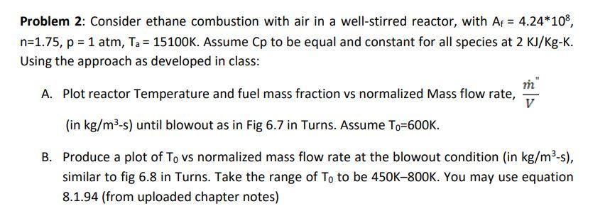 Problem 2 Consider Ethane Combustion With Air In A Well Stirred Reactor With Af 4 24 108 N 1 75 P 1 Atm Ta 15 1