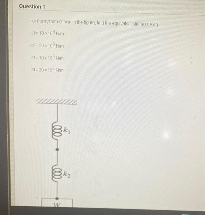 Question 1 For The System Shown In The Figure Find The Equivalent Stiffness Keq Kt1 10 X103 Nm Kt2 20 X103 Nm Kt3 10 1