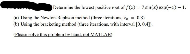 Determine The Lowest Positive Root Of F X 7 Sin X Exp X 1 A Using The Newton Raphson Method Three Iterat 1