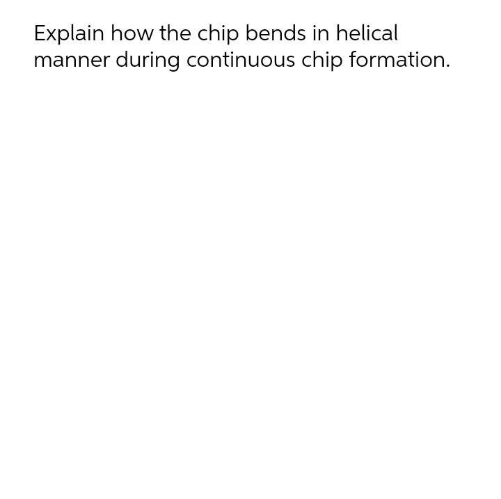 Explain How The Chip Bends In Helical Manner During Continuous Chip Formation 1