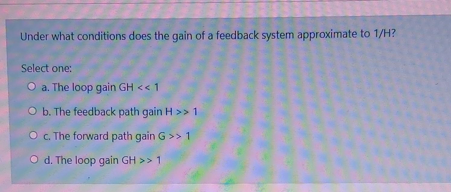 Under What Conditions Does The Gain Of A Feedback System Approximate To 1 H A Select One A The Loop Gain Gh 1 O B 1