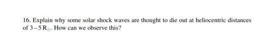 16 Explain Why Some Solar Shock Waves Are Thought To Die Out At Heliocentric Distances Of 3 5r How Can We Observe This 1
