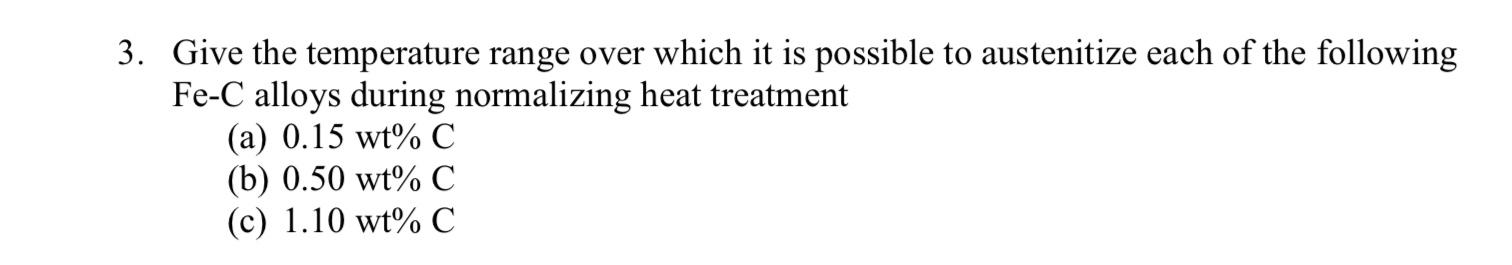 3 Give The Temperature Range Over Which It Is Possible To Austenitize Each Of The Following Fe C Alloys During Normaliz 1
