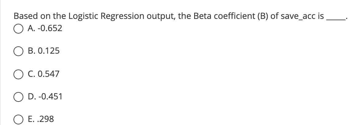 Based On The Logistic Regression Output The Beta Coefficient B Of Save Acc Is A 0 652 B 0 125 C 0 547 O D 0 451 1