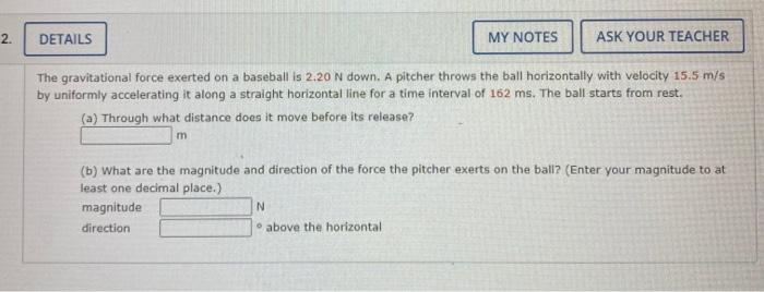 2 Details My Notes Ask Your Teacher The Gravitational Force Exerted On A Baseball Is 2 20 N Down A Pitcher Throws The 1