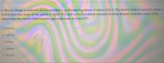 4 Electric Charge Is Uniformly Distributed Inside A Nonconducting Sphere Of Radius 0 30 M The Electric Field At A Poin 1