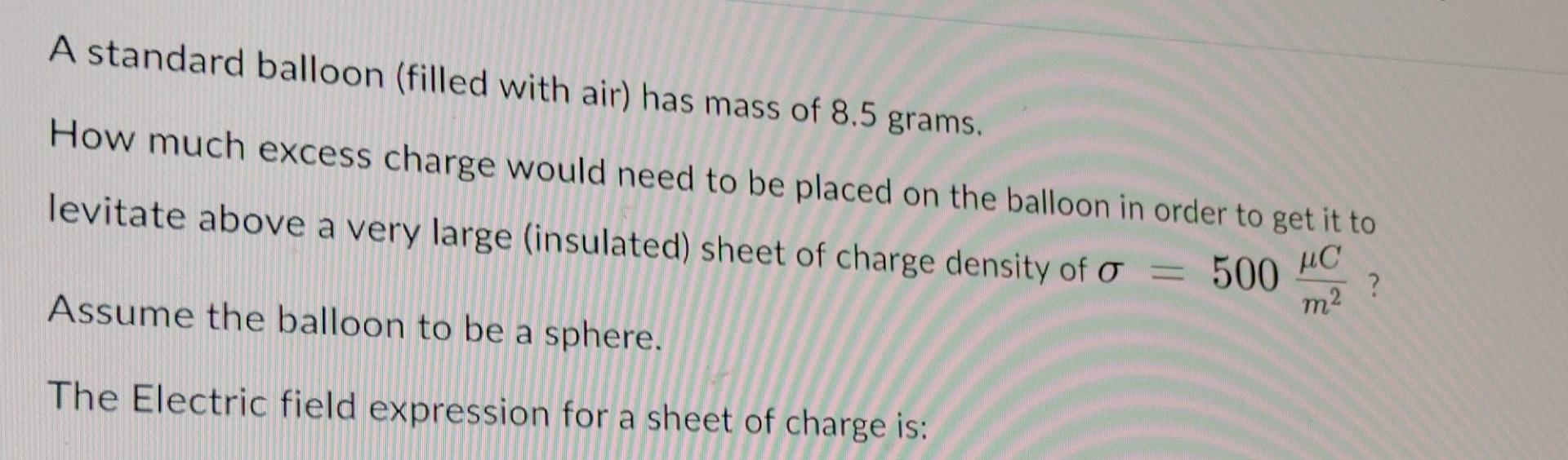 A Standard Balloon Filled With Air Has Mass Of 8 5 Grams How Much Excess Charge Would Need To Be Placed On The Balloo 1