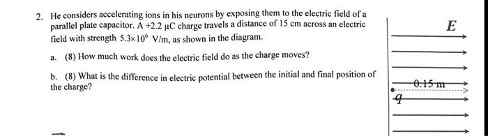 E 2 He Considers Accelerating Ions In His Neurons By Exposing Them To The Electric Field Of A Parallel Plate Capacitor 1