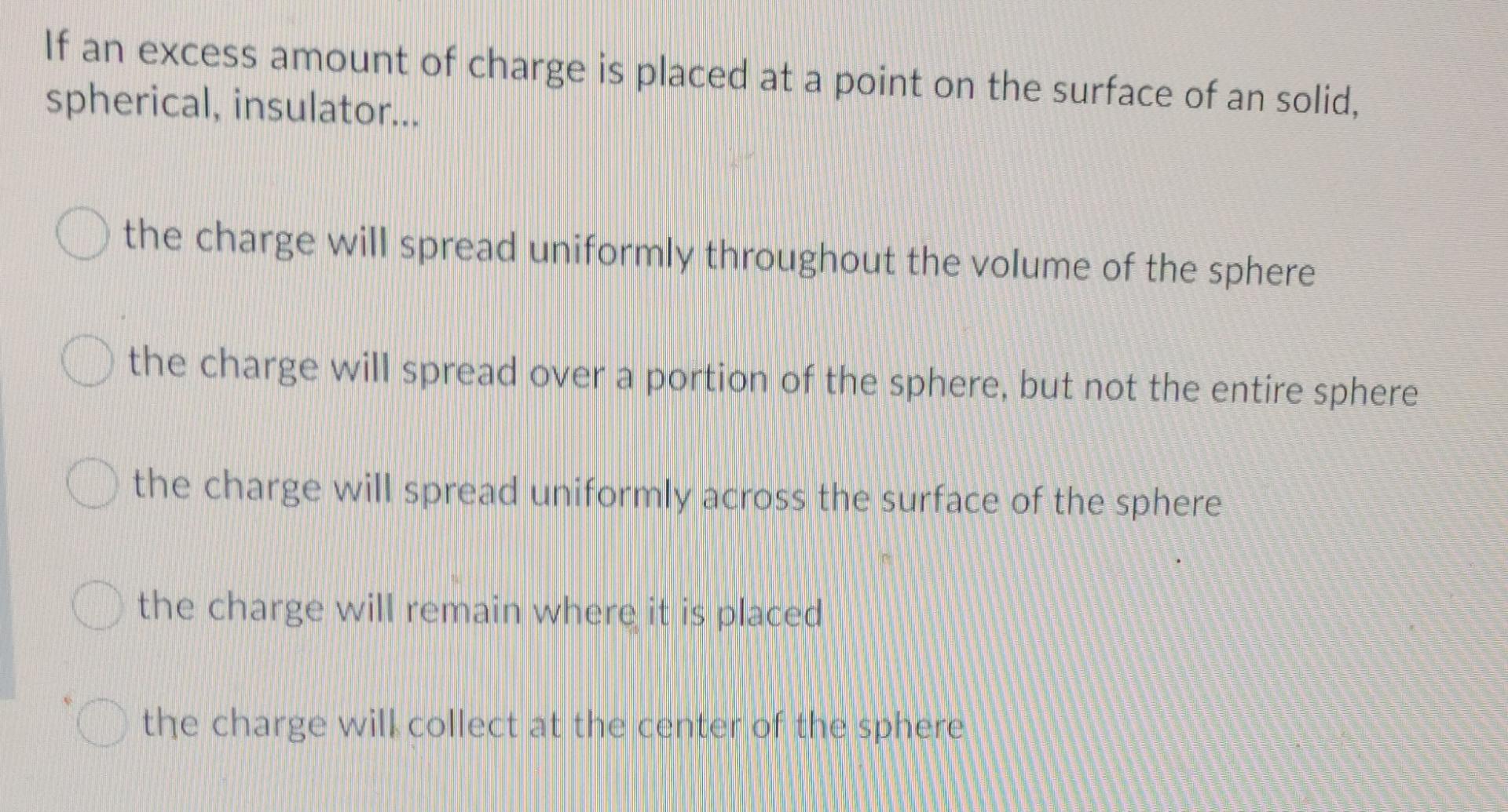 If An Excess Amount Of Charge Is Placed At A Point On The Surface Of An Solid Spherical Insulator The Charge Will S 1