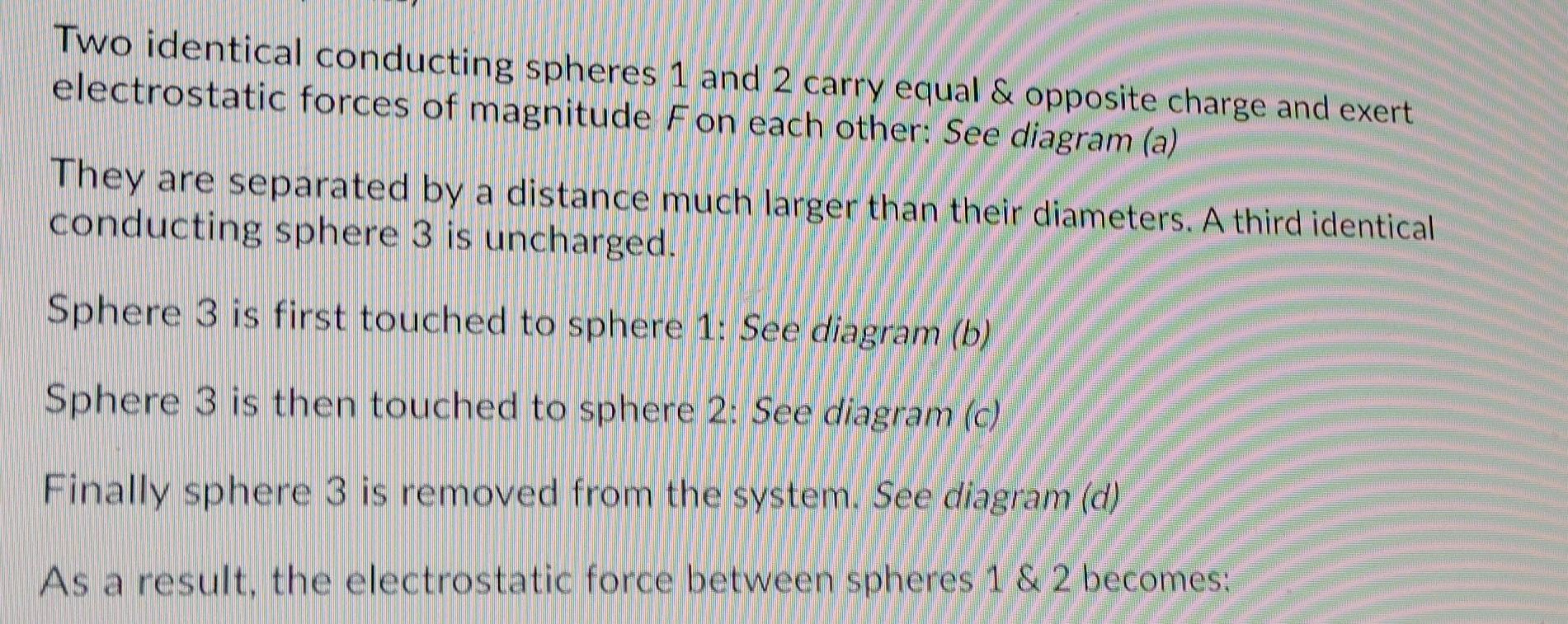 Two Identical Conducting Spheres 1 And 2 Carry Equal Opposite Charge And Exert Electrostatic Forces Of Magnitude Fon E 1