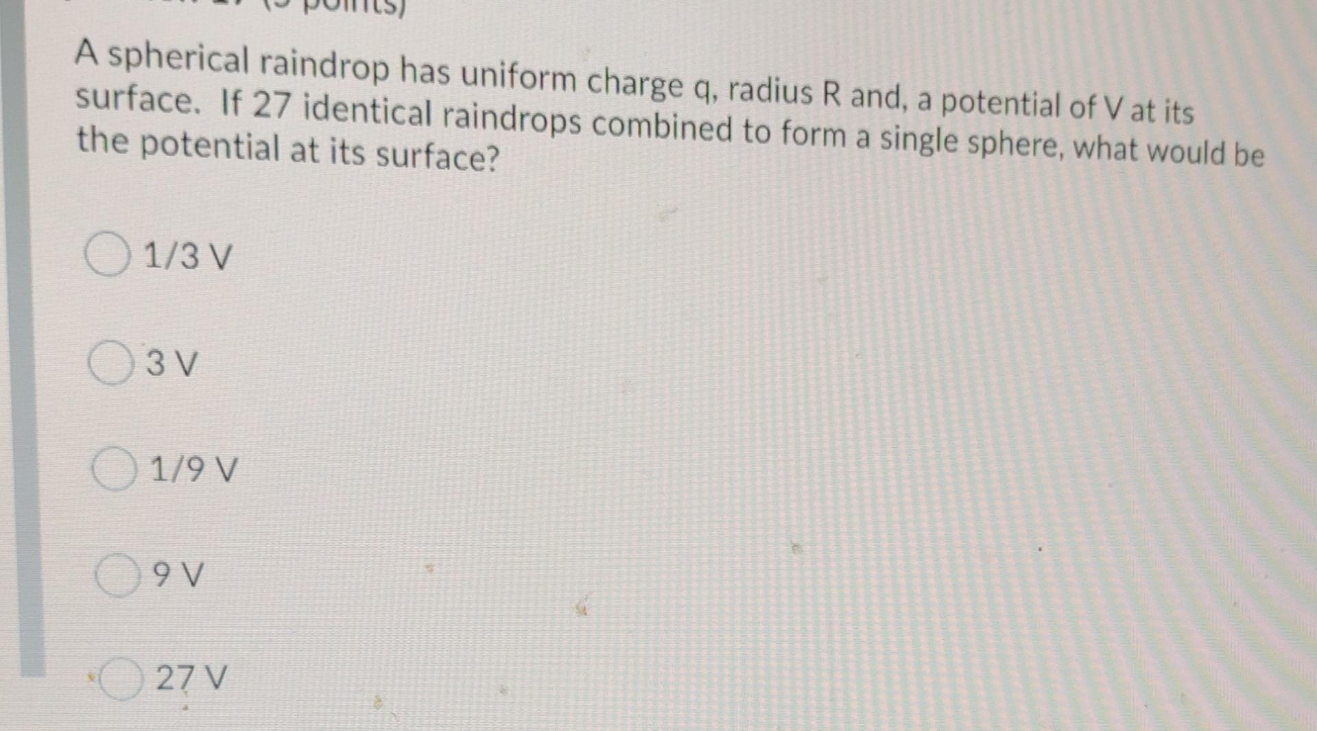 A Spherical Raindrop Has Uniform Charge Q Radius R And A Potential Of V At Its Surface If 27 Identical Raindrops Comb 1