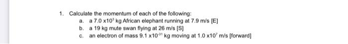 1 Calculate The Momentum Of Each Of The Following A A 7 0 X10 Kg African Elephant Running At 7 9 M S E B A 19 Kg M 1
