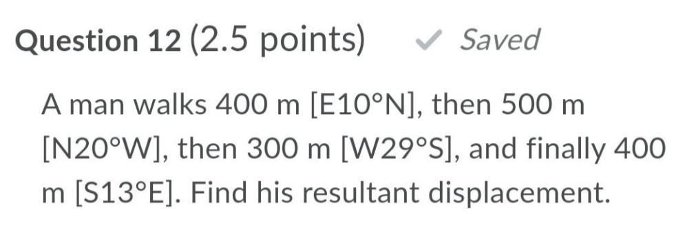 Question 12 2 5 Points Saved A Man Walks 400 M E10 N Then 500 M N20 W Then 300 M W29 S And Finally 400 M S 1