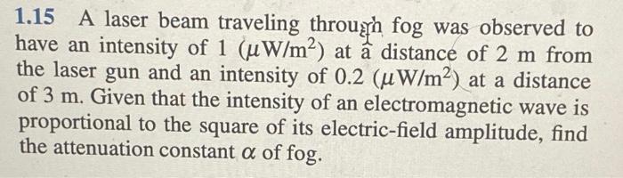 1 15 A Laser Beam Traveling Through Fog Was Observed To Have An Intensity Of 1 Uw M At A Distance Of 2 M From The Las 1