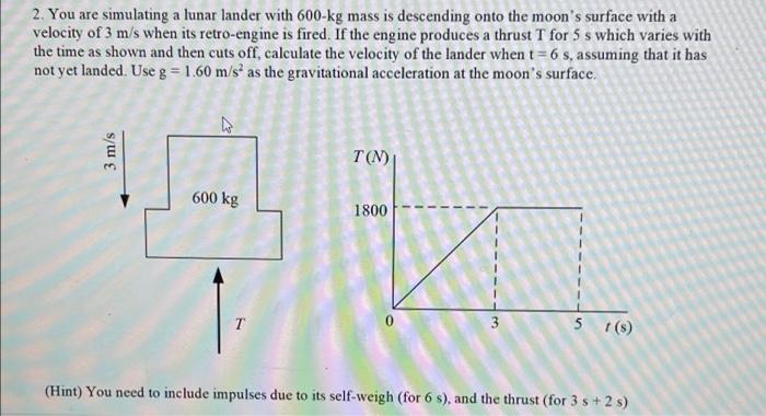 2 You Are Simulating A Lunar Lander With 600 Kg Mass Is Descending Onto The Moon S Surface With A Velocity Of 3 M S Whe 1