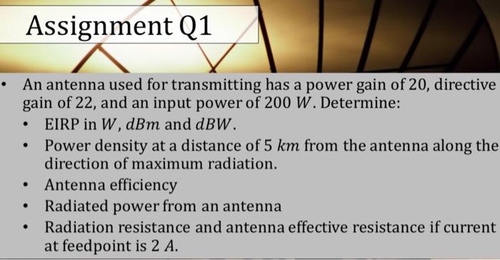 Assignment Q1 An Antenna Used For Transmitting Has A Power Gain Of 20 Directive Gain Of 22 And An Input Power Of 1