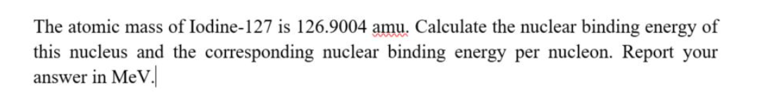 The Atomic Mass Of Iodine 127 Is 126 9004 Amu Calculate The Nuclear Binding Energy Of This Nucleus And The Correspondin 1