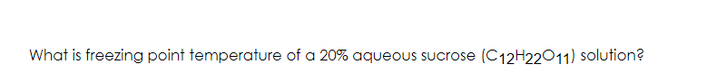 What Is Freezing Point Temperature Of A 20 Aqueous Sucrose C12h22011 Solution 1