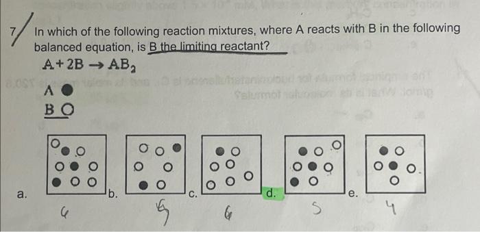 7 In Which Of The Following Reaction Mixtures Where A Reacts With B In The Following Balanced Equation Is B The Limiti 1