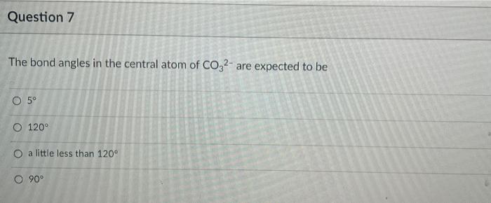Question 7 The Bond Angles In The Central Atom Of Co2 Are Expected To Be O 5 O 120 O A Little Less Than 120 O 90 1