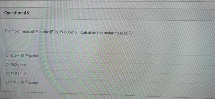 Question 46 The Molar Mass Of Fluorine F Is 19 0 G Mol Calculate The Molar Mass Of F2 O 3 16 X 10 23 G Mol O 38 0 G 1