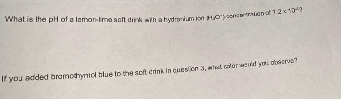 What Is The Ph Of A Lemon Lime Soft Drink With A Hydronium Ion H30 Concentration Of 7 2 X 104 If You Added Bromothym 1