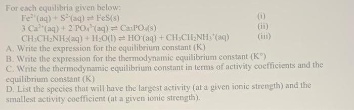 Ii For Each Equilibria Given Below Fe Aq S Aq Fes S 3 Ca Aq 2 Poa Aq Ca3po4 S Ch3ch2nh2 Aq 1