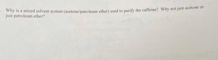 Why Is A Mixed Solvent System Acetone Petroleum Ether Used To Purify The Caffeine Why Not Just Acetone Or Just Petrol 1