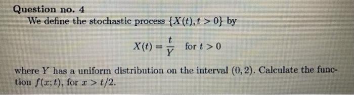 Question No 4 We Define The Stochastic Process X T T 0 By X T Y For T 0 Where Y Has A Uniform Distribution O 1
