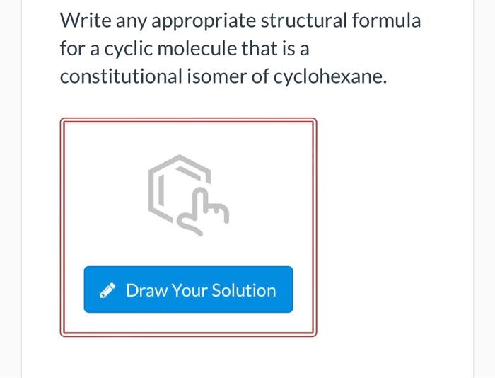 Write Any Appropriate Structural Formula For A Cyclic Molecule That Is A Constitutional Isomer Of Cyclohexane Draw Your 1
