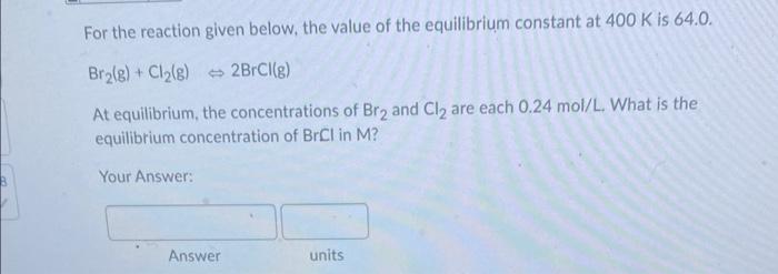 For The Reaction Given Below The Value Of The Equilibrium Constant At 400 K Is 64 0 Br2 G Cl2 G 2brcl G At Equi 1