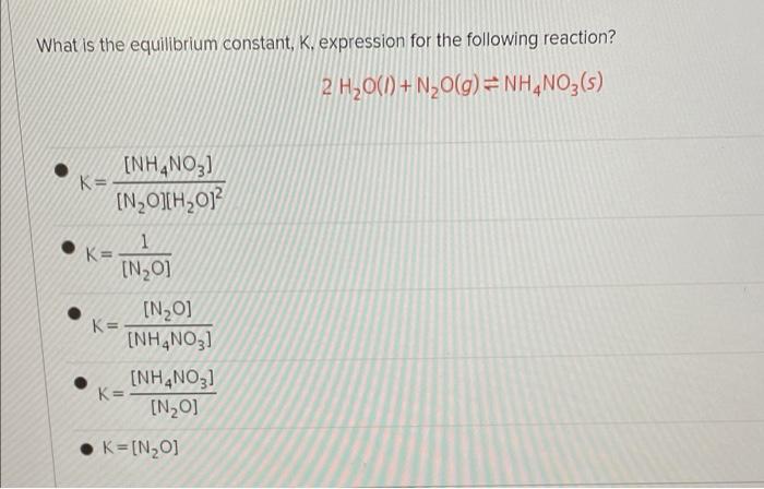 What Is The Equilibrium Constant K Expression For The Following Reaction 2 H20 0 N20 G Nh4no3 S Nh4no3 K N 1