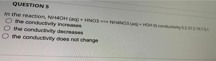 Question 5 In The Reaction Nh4oh Aq Hno3 Nh4no3 Aq Hoh 1 Conductivity 0257219 703 O The Conductivity Incre 1