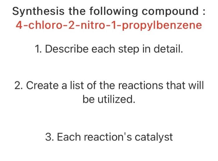 Synthesis The Following Compound 4 Chloro 2 Nitro 1 Propylbenzene 1 Describe Each Step In Detail 2 Create A List Of 2