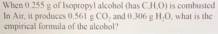 When 0 255 G Of Isopropyl Alcohol Has C H O Is Combusted In Air It Produces 0 561 G Co2 And 0 306 G H O What Is The 3